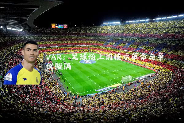 VAR:足球场上的技术革命与争议漩涡