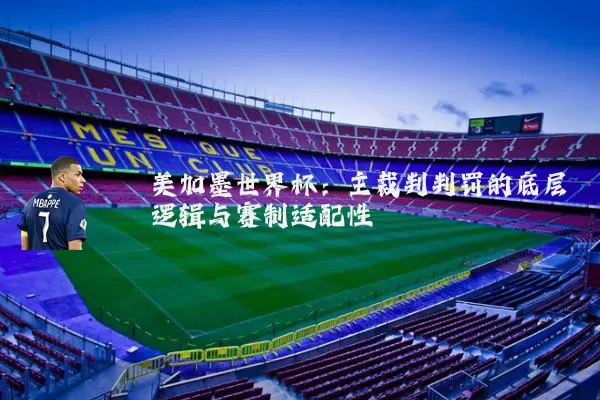 美加墨世界杯:主裁判判罚的底层逻辑与赛制适配性