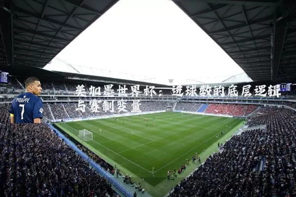 美加墨世界杯:进球数的底层逻辑与赛制变量