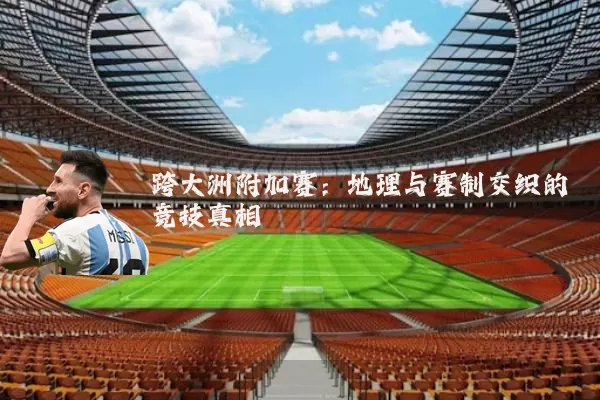 跨大洲附加赛：地理与赛制交织的竞技真相