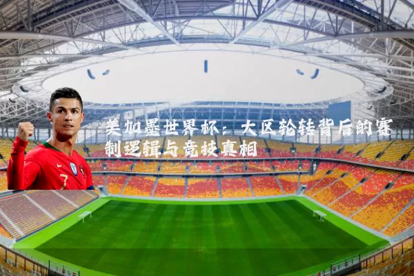 美加墨世界杯:大区轮转背后的赛制逻辑与竞技真相
