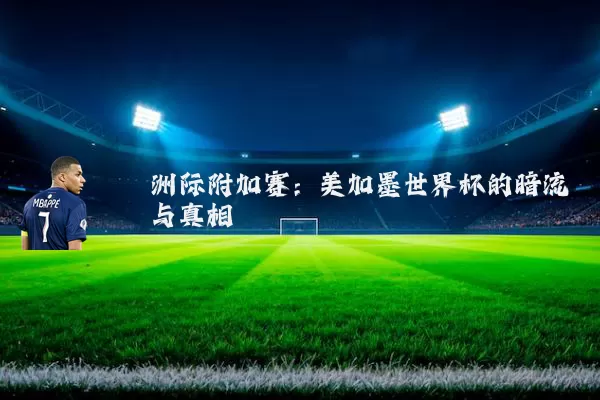洲际附加赛:美加墨世界杯的暗流与真相
