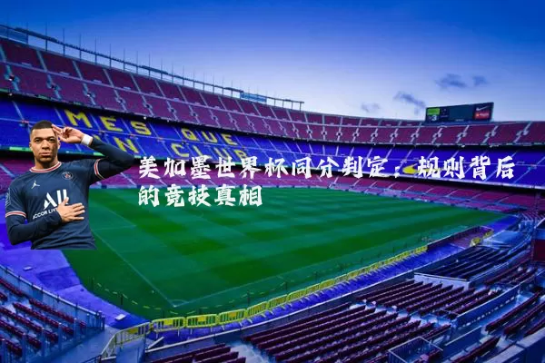 美加墨世界杯同分判定:规则背后的竞技真相
