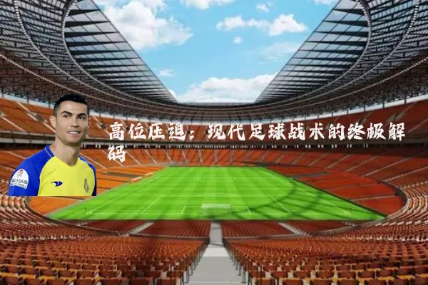 高位压迫:现代足球战术的终极解码
