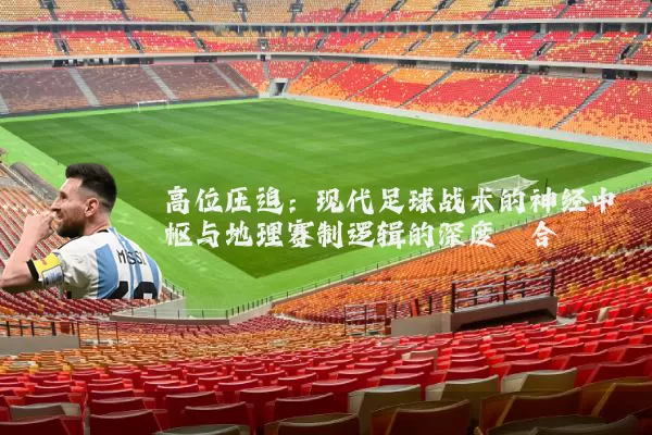 高位压迫：现代足球战术的神经中枢与地理赛制逻辑的深度耦合