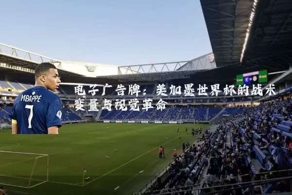 电子广告牌：美加墨世界杯的战术变量与视觉革命
