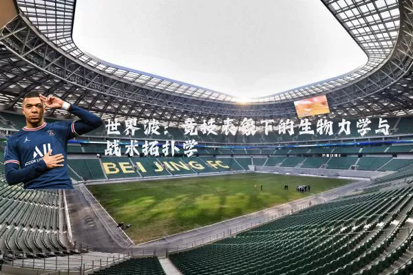 世界波:竞技表象下的生物力学与战术拓扑学
