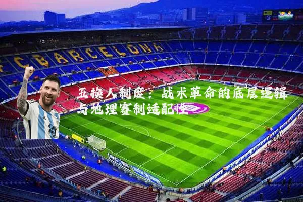 五换人制度:战术革命的底层逻辑与地理赛制适配性