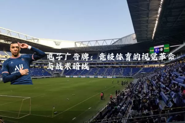 电子广告牌：竞技体育的视觉革命与战术暗线