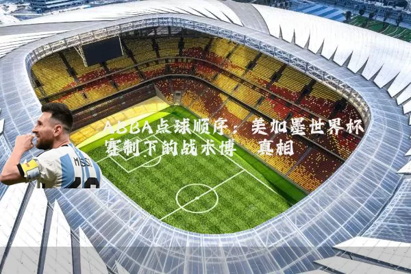 ABBA点球顺序:美加墨世界杯赛制下的战术博弈真相