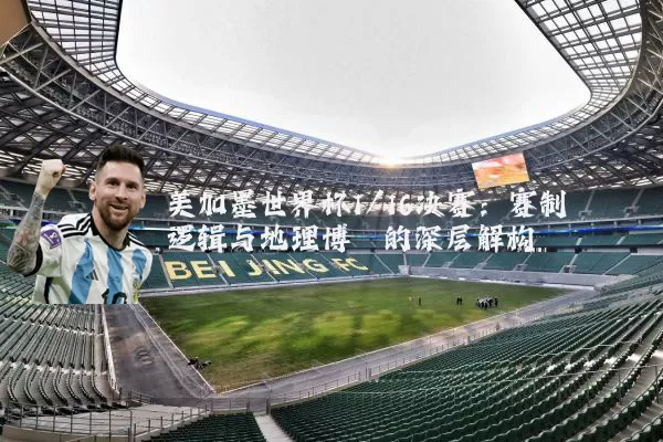美加墨世界杯1/16决赛:赛制逻辑与地理博弈的深层解构