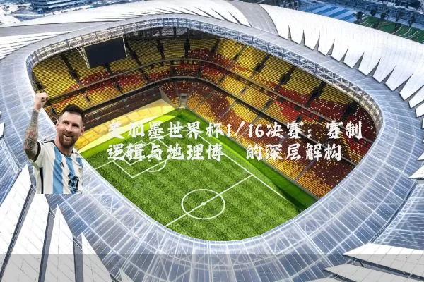 美加墨世界杯1/16决赛:赛制逻辑与地理博弈的深层解构