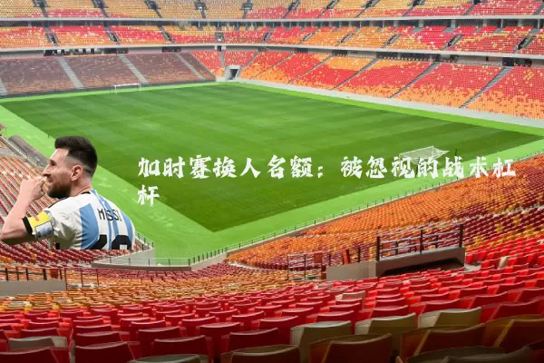 加时赛换人名额：被忽视的战术杠杆